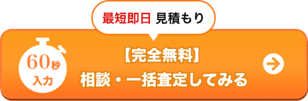 60秒入力 最短即日　見積もり　【完全無料】　相談・一括査定してみる