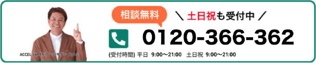 相談無料　土日祝も受付中 0120-366-362（受付時間）平日　9：00～21：00　土日祝　9：00～21：00