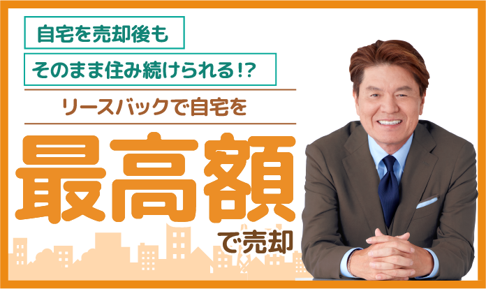 自宅を売却後もそのまま住み続けられる！？リースバックで自宅を最高額で売却