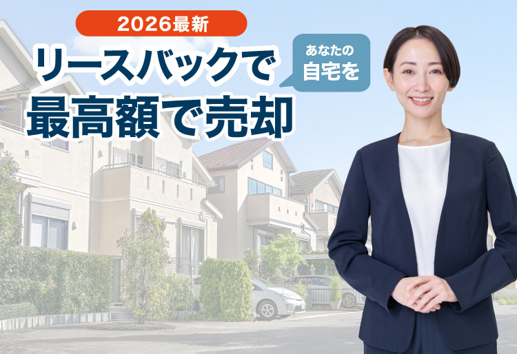 2026最新 リースバックで 最高額で売却 あなたの自宅を