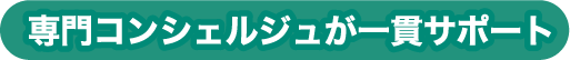 専門コンシェルジュが一貫サポート